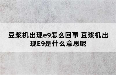 豆浆机出现e9怎么回事 豆浆机出现E9是什么意思呢